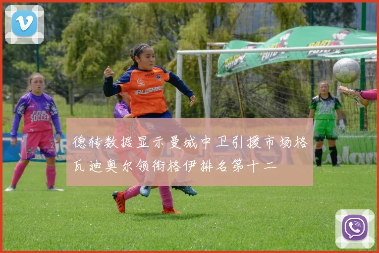 德转数据显示曼城中卫引援市场格瓦迪奥尔领衔格伊排名第十二
