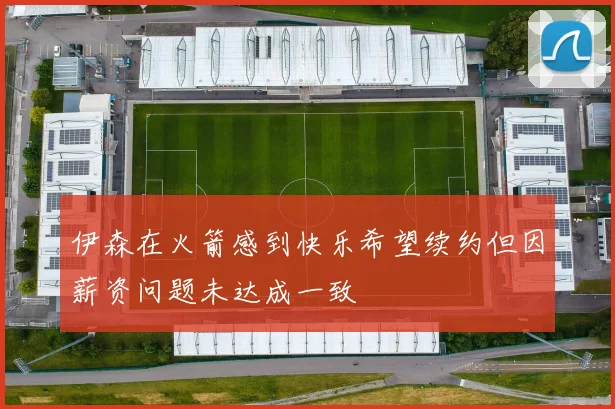 伊森在火箭感到快乐希望续约但因薪资问题未达成一致